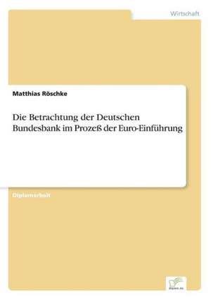 Die Betrachtung der Deutschen Bundesbank im Prozeß der Euro-Einführung de Matthias Röschke