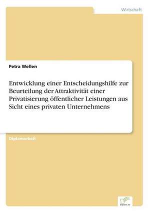 Entwicklung einer Entscheidungshilfe zur Beurteilung der Attraktivität einer Privatisierung öffentlicher Leistungen aus Sicht eines privaten Unternehmens de Petra Wellen