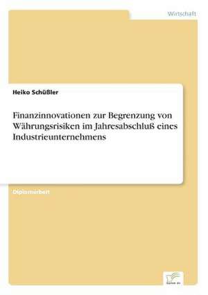 Finanzinnovationen zur Begrenzung von Währungsrisiken im Jahresabschluß eines Industrieunternehmens de Heiko Schüßler