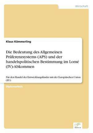 Die Bedeutung des Allgemeinen Präferenzsystems (APS) und der handelspolitischen Bestimmung im Lomé (IV)-Abkommen de Klaus Kämmerling