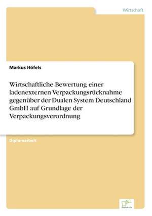 Wirtschaftliche Bewertung einer ladenexternen Verpackungsrücknahme gegenüber der Dualen System Deutschland GmbH auf Grundlage der Verpackungsverordnung de Markus Höfels