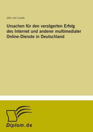 Ursachen für den verzögerten Erfolg des Internet und anderer multimedialer Online-Dienste in Deutschland de Jörn von Lucke