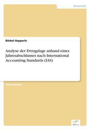 Analyse der Ertragslage anhand eines Jahresabschlusses nach International Accounting Standards (IAS) de Bärbel Hepperle