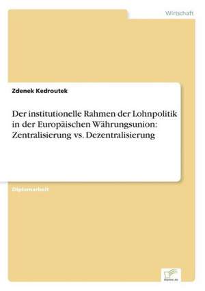 Der institutionelle Rahmen der Lohnpolitik in der Europäischen Währungsunion: Zentralisierung vs. Dezentralisierung de Zdenek Kedroutek