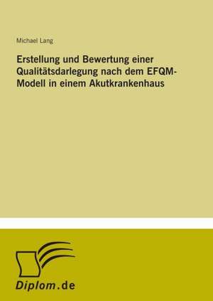 Erstellung und Bewertung einer Qualitätsdarlegung nach dem EFQM-Modell in einem Akutkrankenhaus de Michael Lang