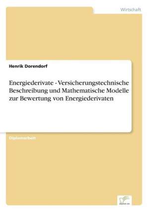 Energiederivate - Versicherungstechnische Beschreibung und Mathematische Modelle zur Bewertung von Energiederivaten de Henrik Dorendorf