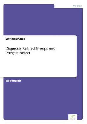 Diagnosis Related Groups und Pflegeaufwand de Matthias Nacke