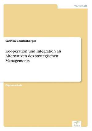 Kooperation und Integration als Alternativen des strategischen Managements de Carsten Gandenberger