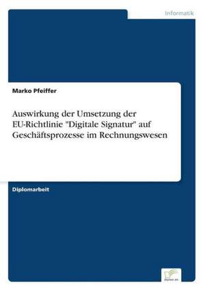 Auswirkung der Umsetzung der EU-Richtlinie "Digitale Signatur" auf Geschäftsprozesse im Rechnungswesen de Marko Pfeiffer