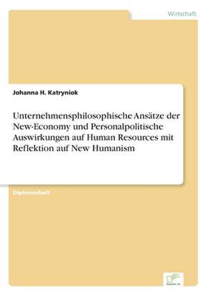 Unternehmensphilosophische Ansätze der New-Economy und Personalpolitische Auswirkungen auf Human Resources mit Reflektion auf New Humanism de Johanna H. Katryniok