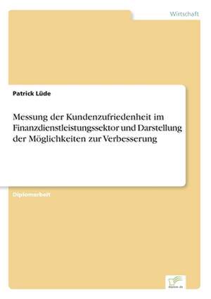 Messung der Kundenzufriedenheit im Finanzdienstleistungssektor und Darstellung der Möglichkeiten zur Verbesserung de Patrick Lüde