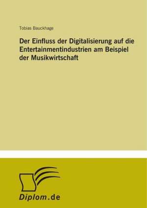 Der Einfluss der Digitalisierung auf die Entertainmentindustrien am Beispiel der Musikwirtschaft de Tobias Bauckhage