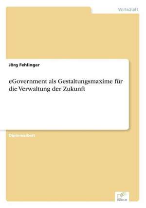 eGovernment als Gestaltungsmaxime für die Verwaltung der Zukunft de Jörg Fehlinger