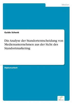 Die Analyse der Standortentscheidung von Medienunternehmen aus der Sicht des Standortmarketing de Guido Schenk