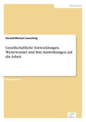 Gesellschaftliche Entwicklungen, Wertewandel und ihre Auswirkungen auf die Arbeit de Harald Michael Jauschnig