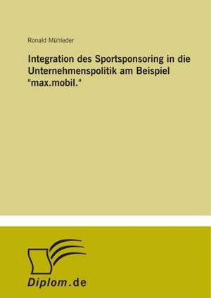 Integration des Sportsponsoring in die Unternehmenspolitik am Beispiel "max.mobil." de Ronald Mühleder