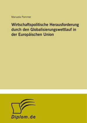 Wirtschaftspolitische Herausforderung durch den Globalisierungswettlauf in der Europäischen Union de Manuela Pammer