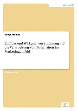 Einfluss und Wirkung von Stimmung auf die Verarbeitung von Botschaften im Marketingumfeld de Sonja Steindl