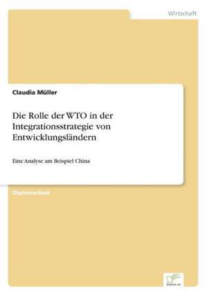 Die Rolle der WTO in der Integrationsstrategie von Entwicklungsländern de Claudia Müller