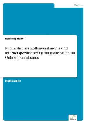 Publizistisches Rollenverständnis und internetspezifischer Qualitätsanspruch im Online-Journalismus de Henning Siebel