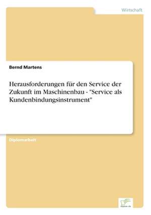 Herausforderungen für den Service der Zukunft im Maschinenbau - "Service als Kundenbindungsinstrument" de Bernd Martens