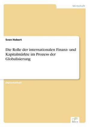 Die Rolle der internationalen Finanz- und Kapitalmärkte im Prozess der Globalisierung de Sven Hobert