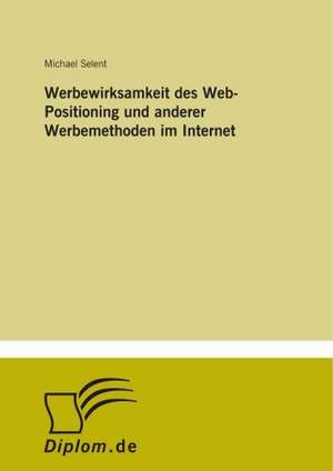 Werbewirksamkeit des Web-Positioning und anderer Werbemethoden im Internet de Michael Selent