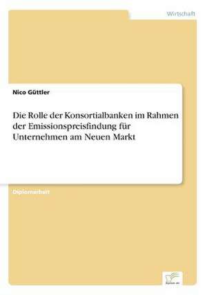 Die Rolle der Konsortialbanken im Rahmen der Emissionspreisfindung für Unternehmen am Neuen Markt de Nico Güttler