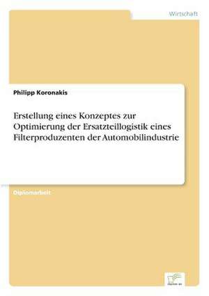 Erstellung eines Konzeptes zur Optimierung der Ersatzteillogistik eines Filterproduzenten der Automobilindustrie de Philipp Koronakis