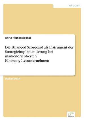 Die Balanced Scorecard als Instrument der Strategieimplementierung bei markenorientierten Konsumgüterunternehmen de Anita Röckenwagner