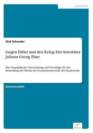 Gegen Hitler und den Krieg: Der Attentäter Johann Georg Elser de Olaf Schauder