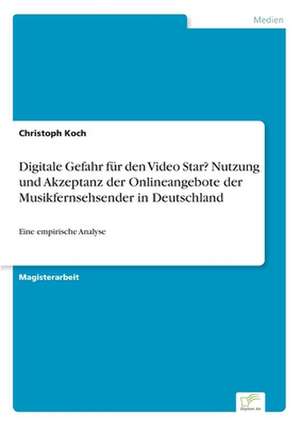 Digitale Gefahr für den Video Star? Nutzung und Akzeptanz der Onlineangebote der Musikfernsehsender in Deutschland de Christoph Koch