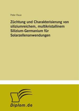 Züchtung und Charakterisierung von siliziumreichem, multikristallinem Silizium-Germanium für Solarzellenanwendungen de Peter Raue