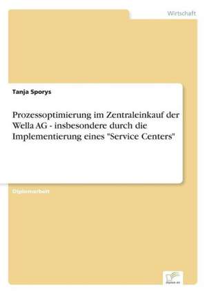 Prozessoptimierung im Zentraleinkauf der Wella AG - insbesondere durch die Implementierung eines "Service Centers" de Tanja Sporys