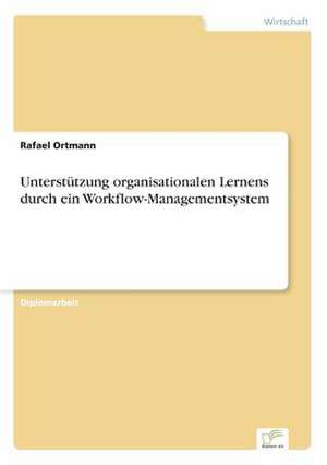 Unterstützung organisationalen Lernens durch ein Workflow-Managementsystem de Rafael Ortmann