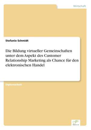 Die Bildung virtueller Gemeinschaften unter dem Aspekt des Customer Relationship Marketing als Chance für den elektronischen Handel de Stefanie Schmidt