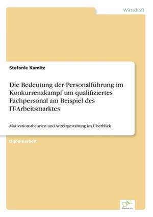 Die Bedeutung der Personalführung im Konkurrenzkampf um qualifiziertes Fachpersonal am Beispiel des IT-Arbeitsmarktes de Stefanie Kamitz