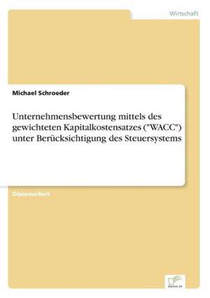 Unternehmensbewertung mittels des gewichteten Kapitalkostensatzes ("WACC") unter Berücksichtigung des Steuersystems de Michael Schroeder