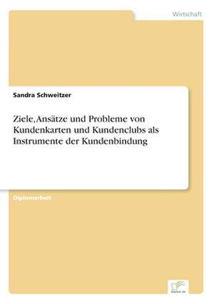 Ziele, Ansätze und Probleme von Kundenkarten und Kundenclubs als Instrumente der Kundenbindung de Sandra Schweitzer