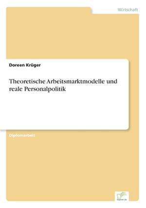 Theoretische Arbeitsmarktmodelle und reale Personalpolitik de Doreen Krüger