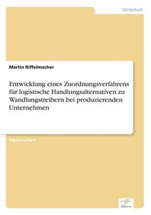 Entwicklung eines Zuordnungsverfahrens für logistische Handlungsalternativen zu Wandlungstreibern bei produzierenden Unternehmen de Martin Riffelmacher