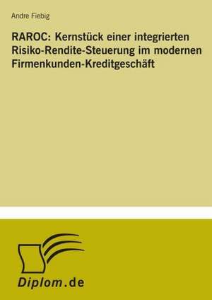 RAROC: Kernstück einer integrierten Risiko-Rendite-Steuerung im modernen Firmenkunden-Kreditgeschäft de Andre Fiebig