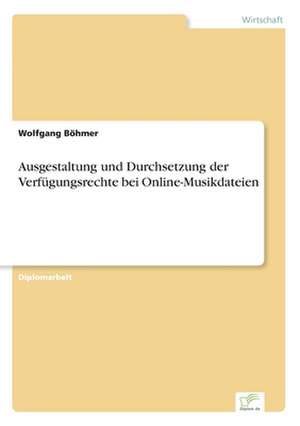 Ausgestaltung und Durchsetzung der Verfügungsrechte bei Online-Musikdateien de Wolfgang Böhmer