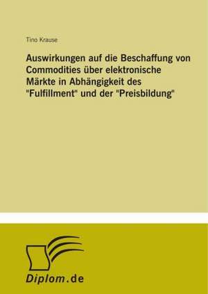 Auswirkungen auf die Beschaffung von Commodities über elektronische Märkte in Abhängigkeit des "Fulfillment" und der "Preisbildung" de Tino Krause