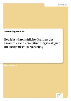 Betriebswirtschaftliche Grenzen des Einsatzes von Personalisierungsstrategien im elektronischen Marketing de Armin Gegenbauer