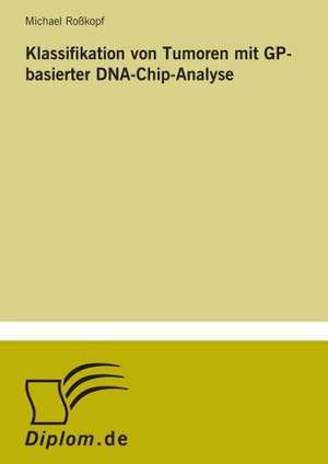 Klassifikation Von Tumoren Mit GP-Basierter DNA-Chip-Analyse: Optionspreistheorie Zur Bewertung Von Investitionen Mit Einem Beispiel Aus Der Softwareentwicklung de Michael Roßkopf