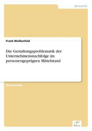 Die Gestaltungsproblematik Der Unternehmensnachfolge Im Personengepragten Mittelstand: Von Der Kunst, Ein Eigenes Label Zu Grunden de Frank Weißenfeld