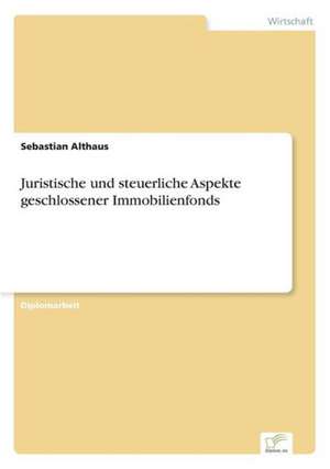 Juristische Und Steuerliche Aspekte Geschlossener Immobilienfonds: Von Der Kunst, Ein Eigenes Label Zu Grunden de Sebastian Althaus