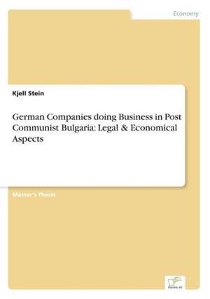 German Companies Doing Business in Post Communist Bulgaria: Legal & Economical Aspects de Kjell Stein