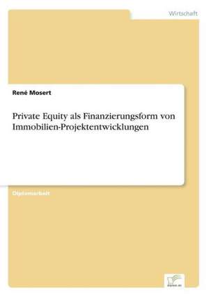 Private Equity als Finanzierungsform von Immobilien-Projektentwicklungen de René Mosert